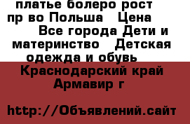 платье болеро рост110 пр-во Польша › Цена ­ 1 500 - Все города Дети и материнство » Детская одежда и обувь   . Краснодарский край,Армавир г.